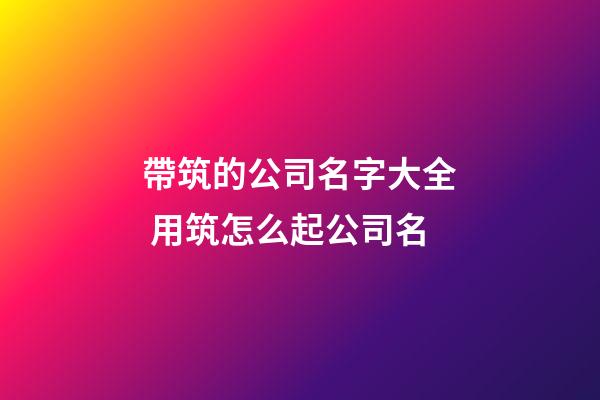 帶筑的公司名字大全 用筑怎么起公司名-第1張-公司起名-玄機(jī)派